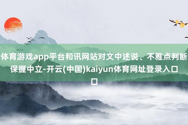 体育游戏app平台和讯网站对文中述说、不雅点判断保握中立-开云(中国)kaiyun体育网址登录入口