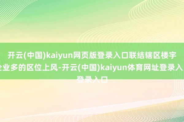 开云(中国)kaiyun网页版登录入口联结辖区楼宇企业多的区位上风-开云(中国)kaiyun体育网址登录入口